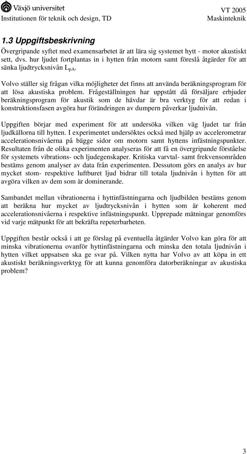 Volvo ställer sig frågan vilka möjligheter det finns att använda beräkningsprogram för att lösa akustiska problem.