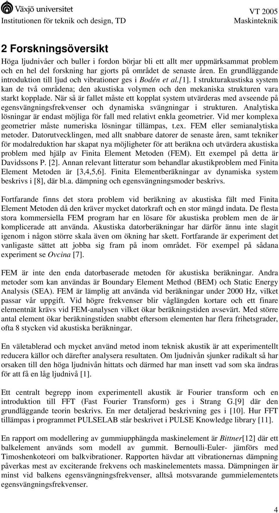 När så är fallet måste ett kopplat system utvärderas med avseende på egensvängningsfrekvenser och dynamiska svängningar i strukturen.