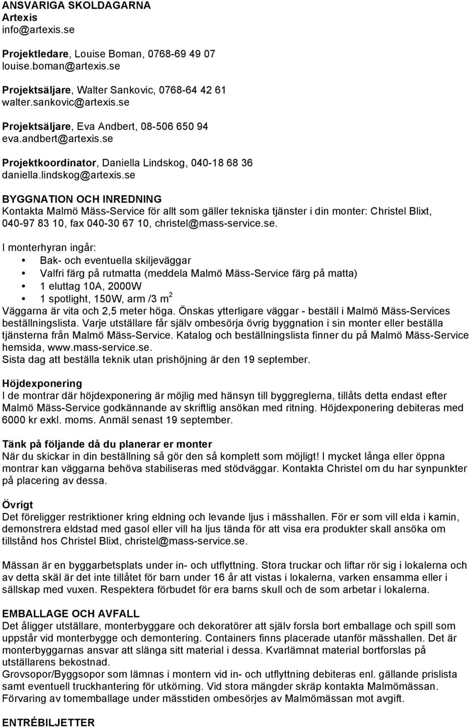 se BYGGNATION OCH INREDNING Kontakta Malmö Mäss-Service för allt som gäller tekniska tjänster i din monter: Christel Blixt, 040-97 83 10, fax 040-30 67 10, christel@mass-service.se. I monterhyran