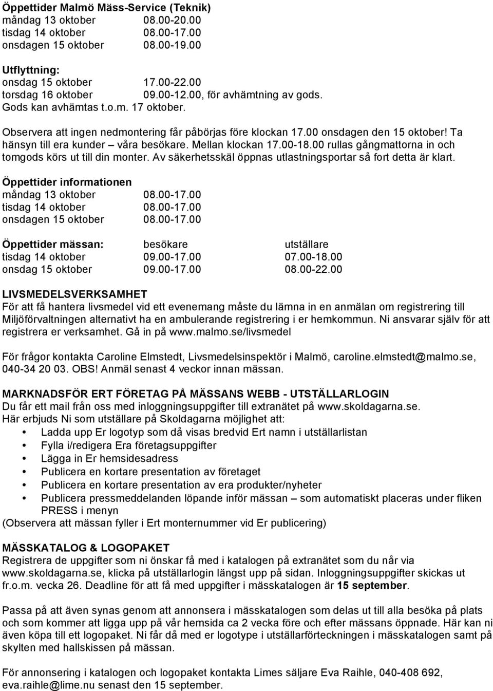 Ta hänsyn till era kunder våra besökare. Mellan klockan 17.00-18.00 rullas gångmattorna in och tomgods körs ut till din monter. Av säkerhetsskäl öppnas utlastningsportar så fort detta är klart.