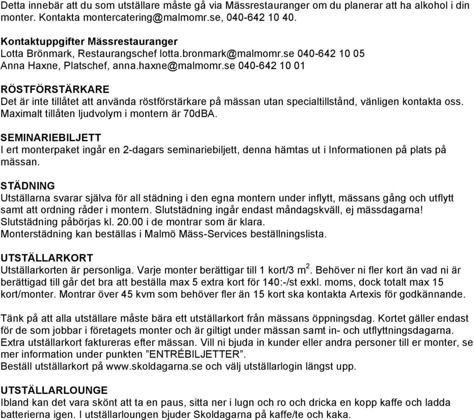 se 040-642 10 01 RÖSTFÖRSTÄRKARE Det är inte tillåtet att använda röstförstärkare på mässan utan specialtillstånd, vänligen kontakta oss. Maximalt tillåten ljudvolym i montern är 70dBA.