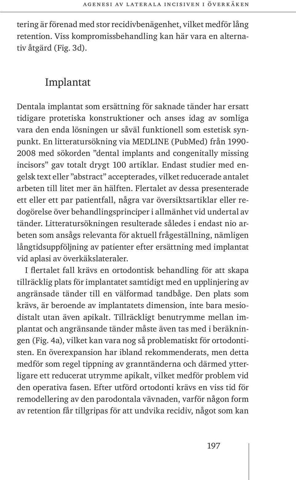 synpunkt. En litteratursökning via MEDLINE (PubMed) från 1990-2008 med sökorden dental implants and congenitally missing incisors gav totalt drygt 100 artiklar.