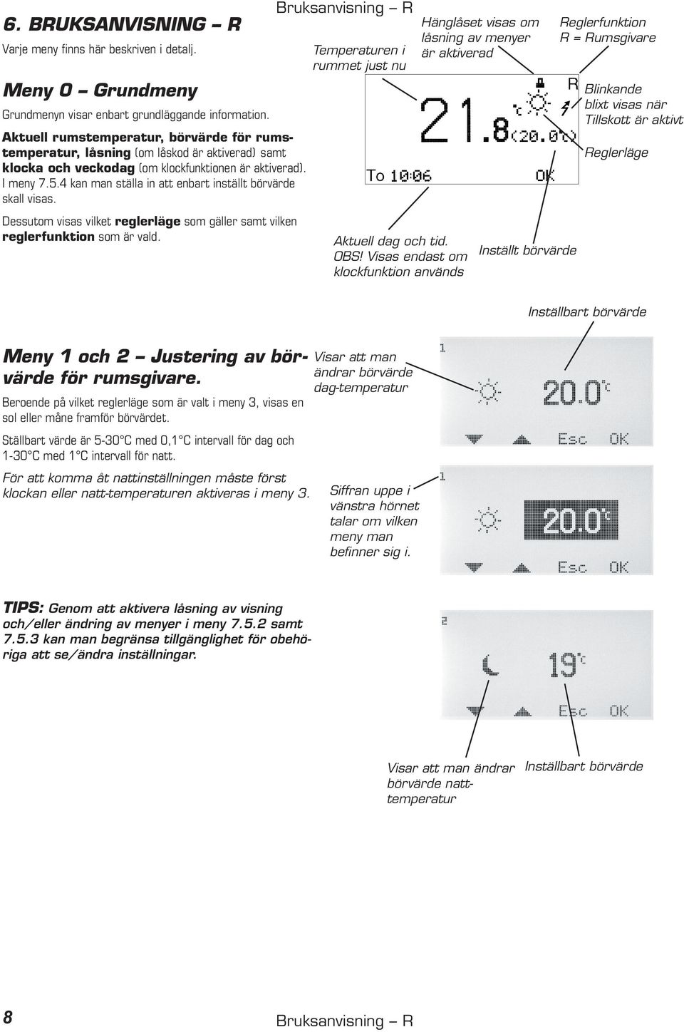 4 kan man ställa in att enbart inställt börvärde skall visas. Dessutom visas vilket reglerläge som gäller samt vilken reglerfunktion som är vald.