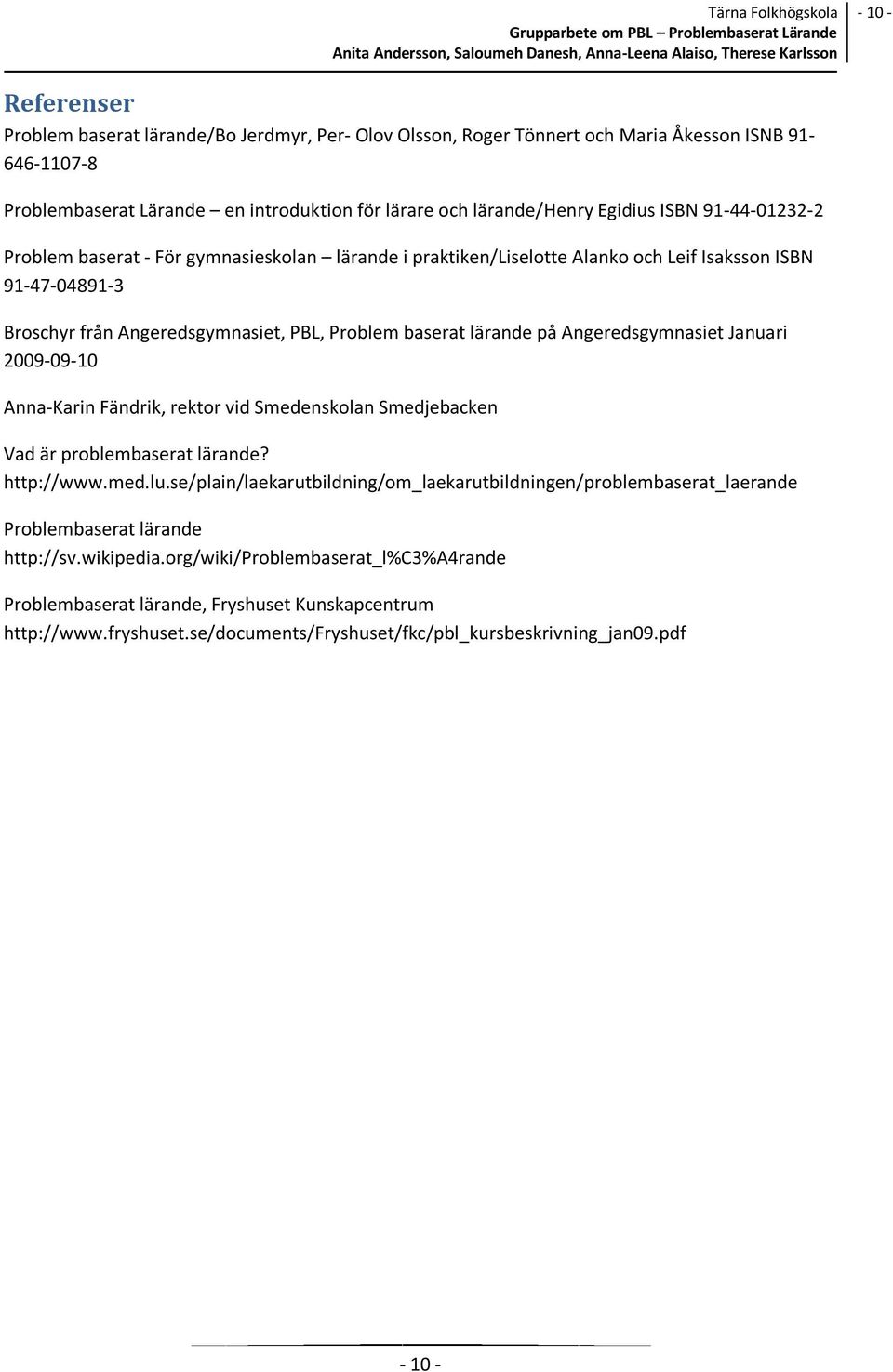 Angeredsgymnasiet Januari 2009-09-10 Anna-Karin Fändrik, rektor vid Smedenskolan Smedjebacken Vad är problembaserat lärande? http://www.med.lu.