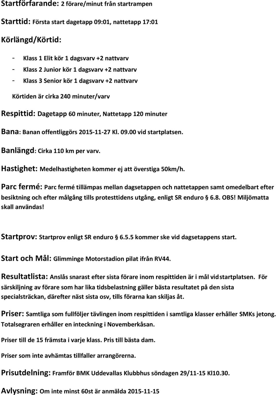 00 vid startplatsen. Banlängd: Cirka 110 km per varv. Hastighet: Medelhastigheten kommer ej att överstiga 50km/h.