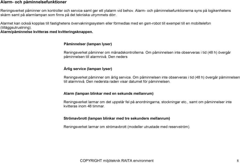 Alarmet kan också kopplas till fastighetens övervakningssystem eller förmedlas med en gsm-robot till exempel till en mobiltelefon (tilläggsutrustning).