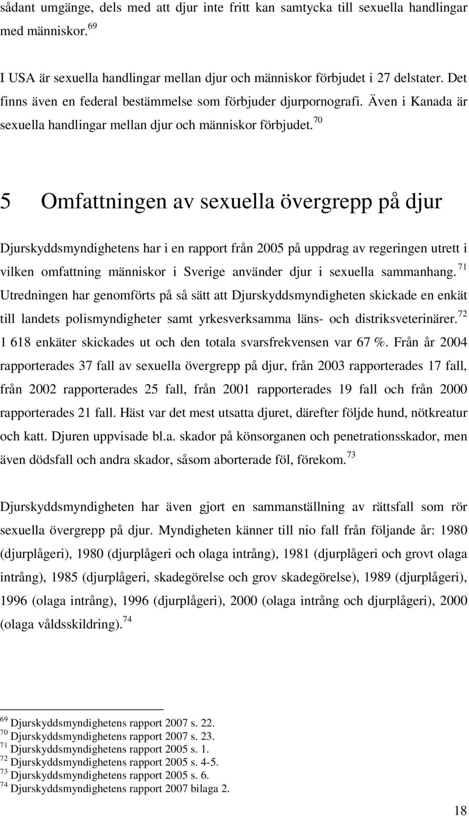 70 5 Omfattningen av sexuella övergrepp på djur Djurskyddsmyndighetens har i en rapport från 2005 på uppdrag av regeringen utrett i vilken omfattning människor i Sverige använder djur i sexuella