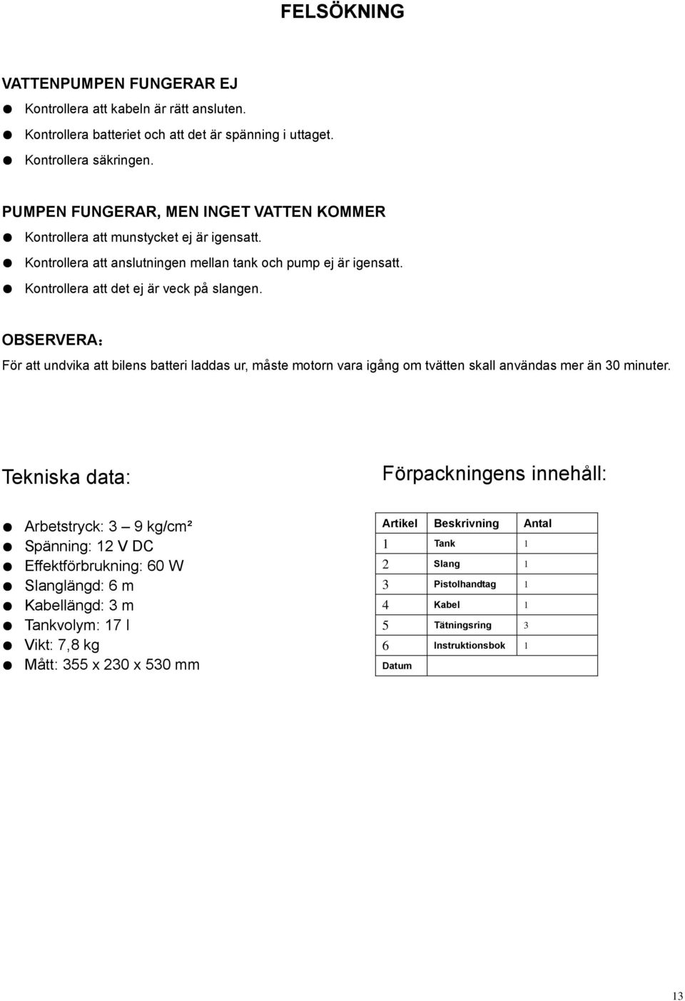 OBSERVERA: För att undvika att bilens batteri laddas ur, måste motorn vara igång om tvätten skall användas mer än 30 minuter.