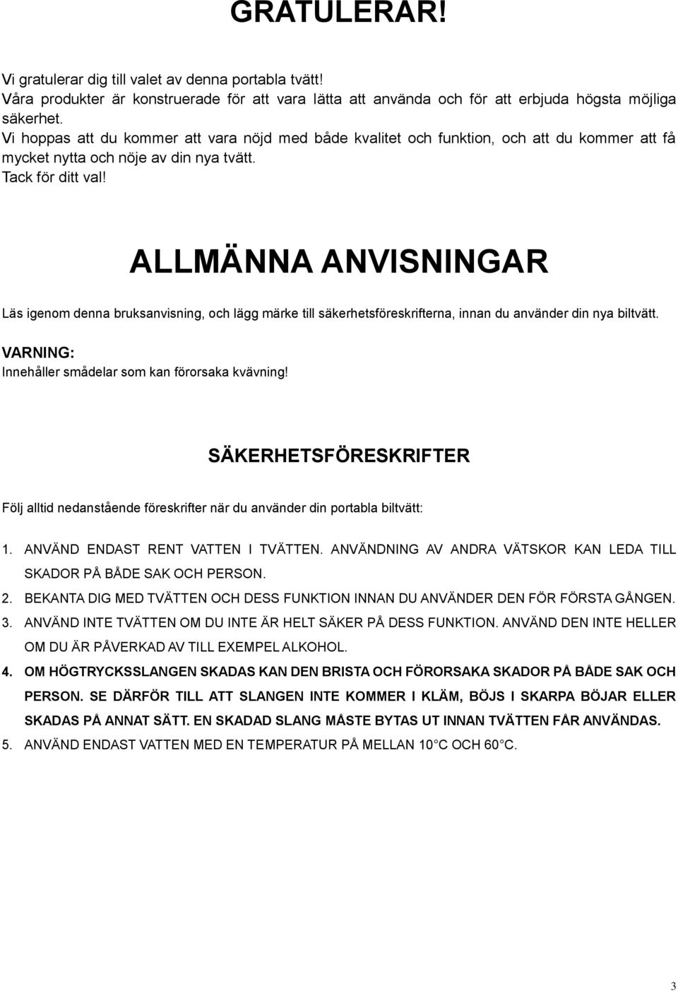 ALLMÄNNA ANVISNINGAR Läs igenom denna bruksanvisning, och lägg märke till säkerhetsföreskrifterna, innan du använder din nya biltvätt. VARNING: Innehåller smådelar som kan förorsaka kvävning!