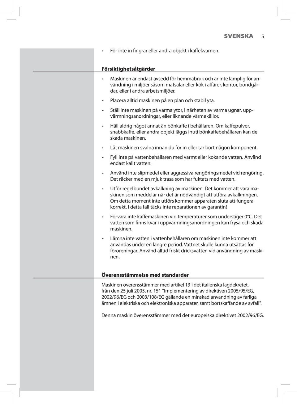 Placera alltid maskinen på en plan och stabil yta. Ställ inte maskinen på varma ytor, i närheten av varma ugnar, uppvärmningsanordningar, eller liknande värmekällor.