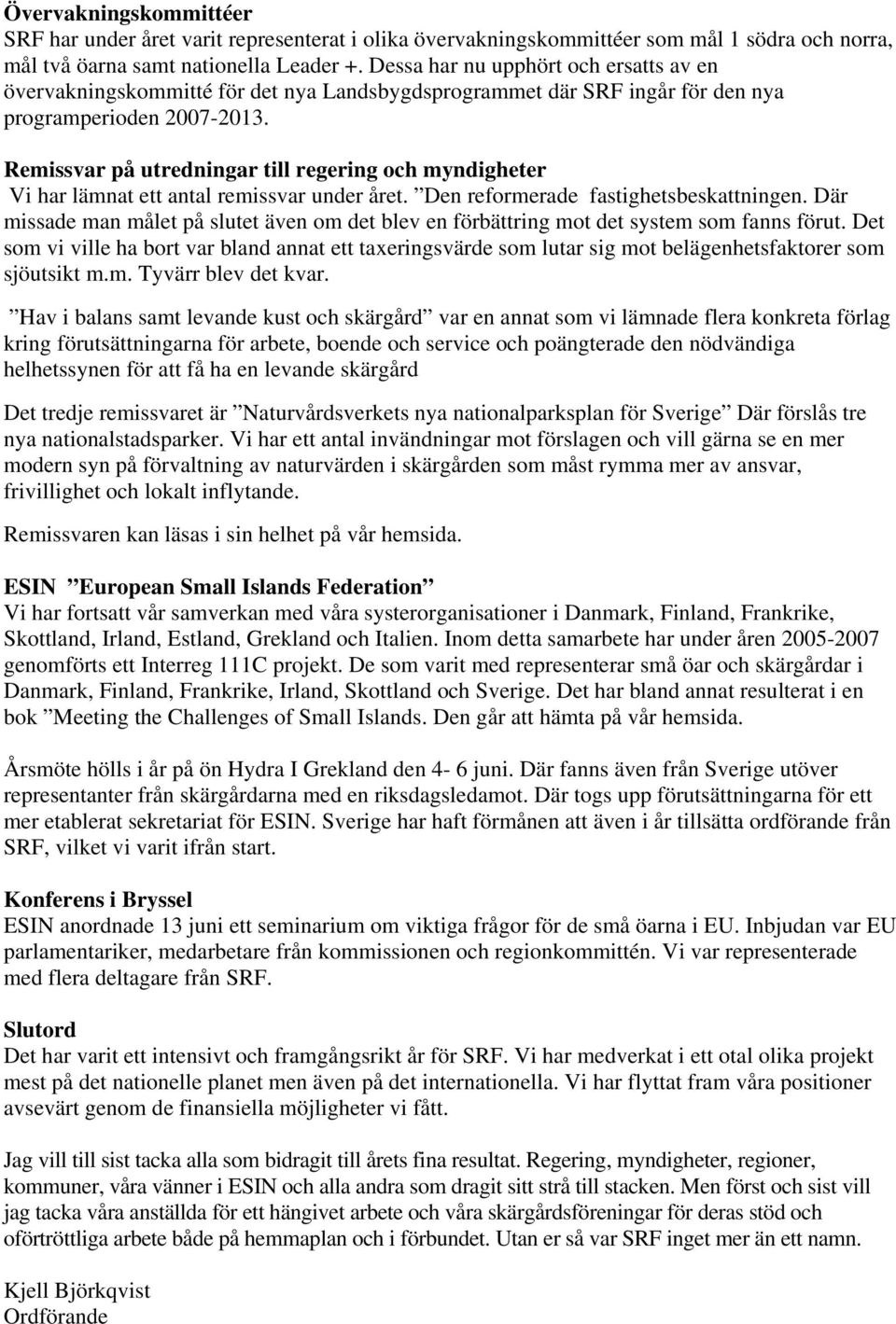 Remissvar på utredningar till regering och myndigheter Vi har lämnat ett antal remissvar under året. Den reformerade fastighetsbeskattningen.