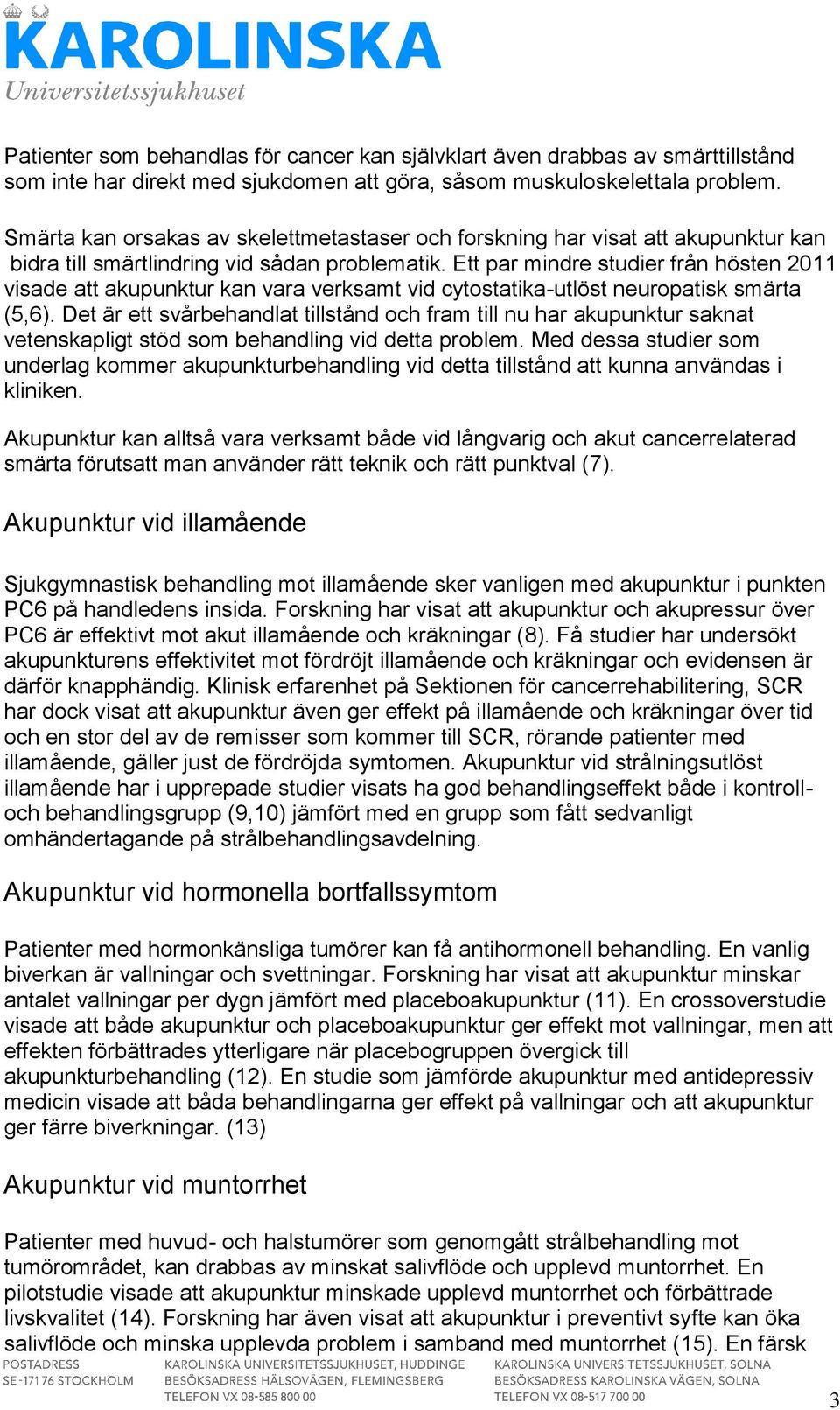 Ett par mindre studier från hösten 2011 visade att akupunktur kan vara verksamt vid cytostatika-utlöst neuropatisk smärta (5,6).