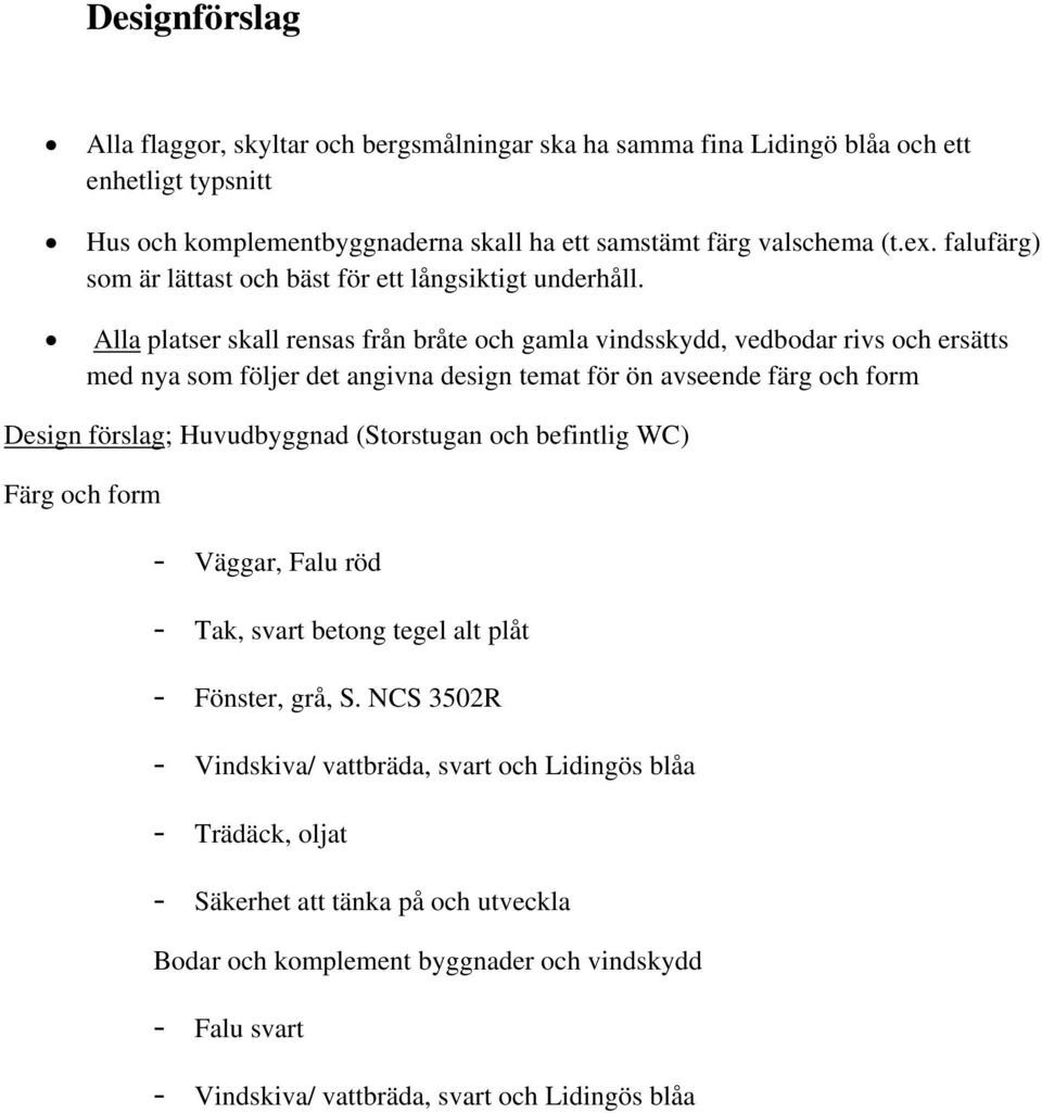 Alla platser skall rensas från bråte och gamla vindsskydd, vedbodar rivs och ersätts med nya som följer det angivna design temat för ön avseende färg och form Design förslag; Huvudbyggnad