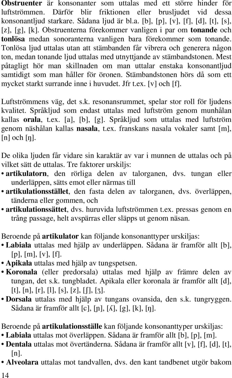 Tonlösa ljud uttalas utan att stämbanden får vibrera och generera någon ton, medan tonande ljud uttalas med utnyttjande av stämbandstonen.