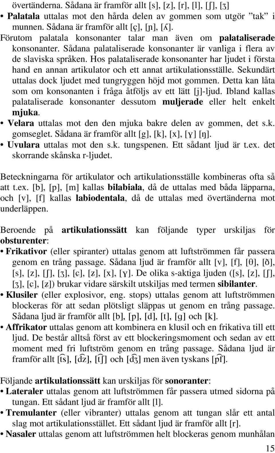 Hos palataliserade konsonanter har ljudet i första hand en annan artikulator och ett annat artikulationsställe. Sekundärt uttalas dock ljudet med tungryggen höjd mot gommen.