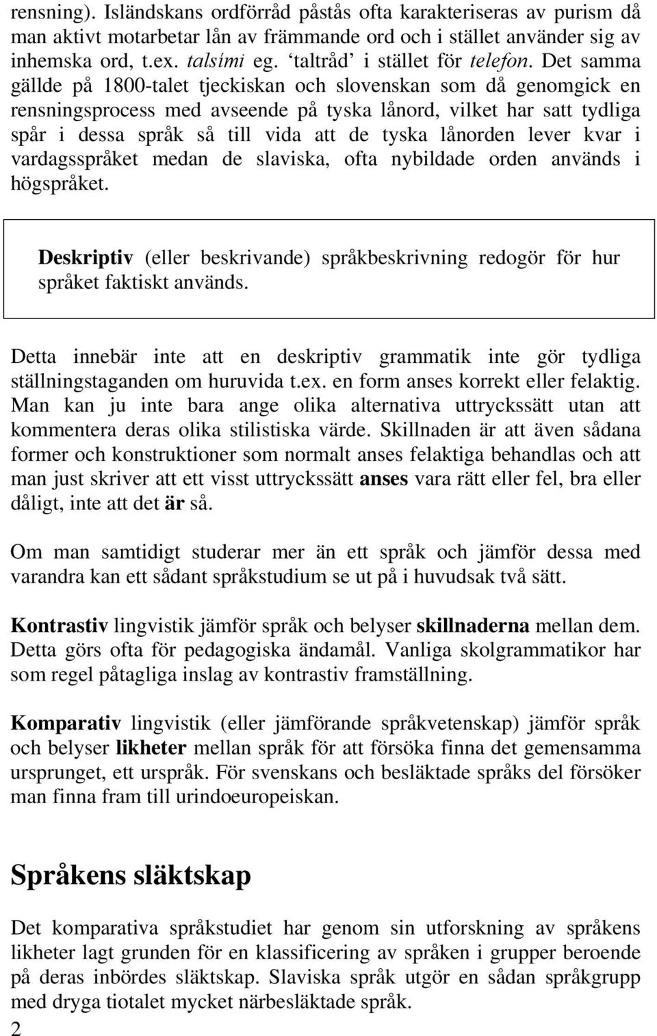 Det samma gällde på 1800-talet tjeckiskan och slovenskan som då genomgick en rensningsprocess med avseende på tyska lånord, vilket har satt tydliga spår i dessa språk så till vida att de tyska