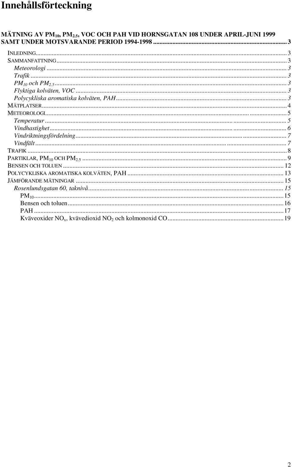 .. 5 Vindhastighet...... 6 Vindriktningsfördelning... 7 Vindfält...... 7 TRAFIK... 8 PARTIKLAR, PM 1 OCH PM 2.5... 9 BENSEN OCH TOLUEN.
