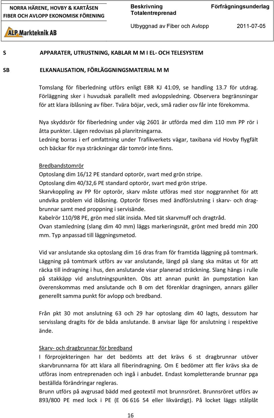 Nya skyddsrör för fiberledning under väg 2601 är utförda med dim 110 mm PP rör i åtta punkter. Lägen redovisas på planritningarna.