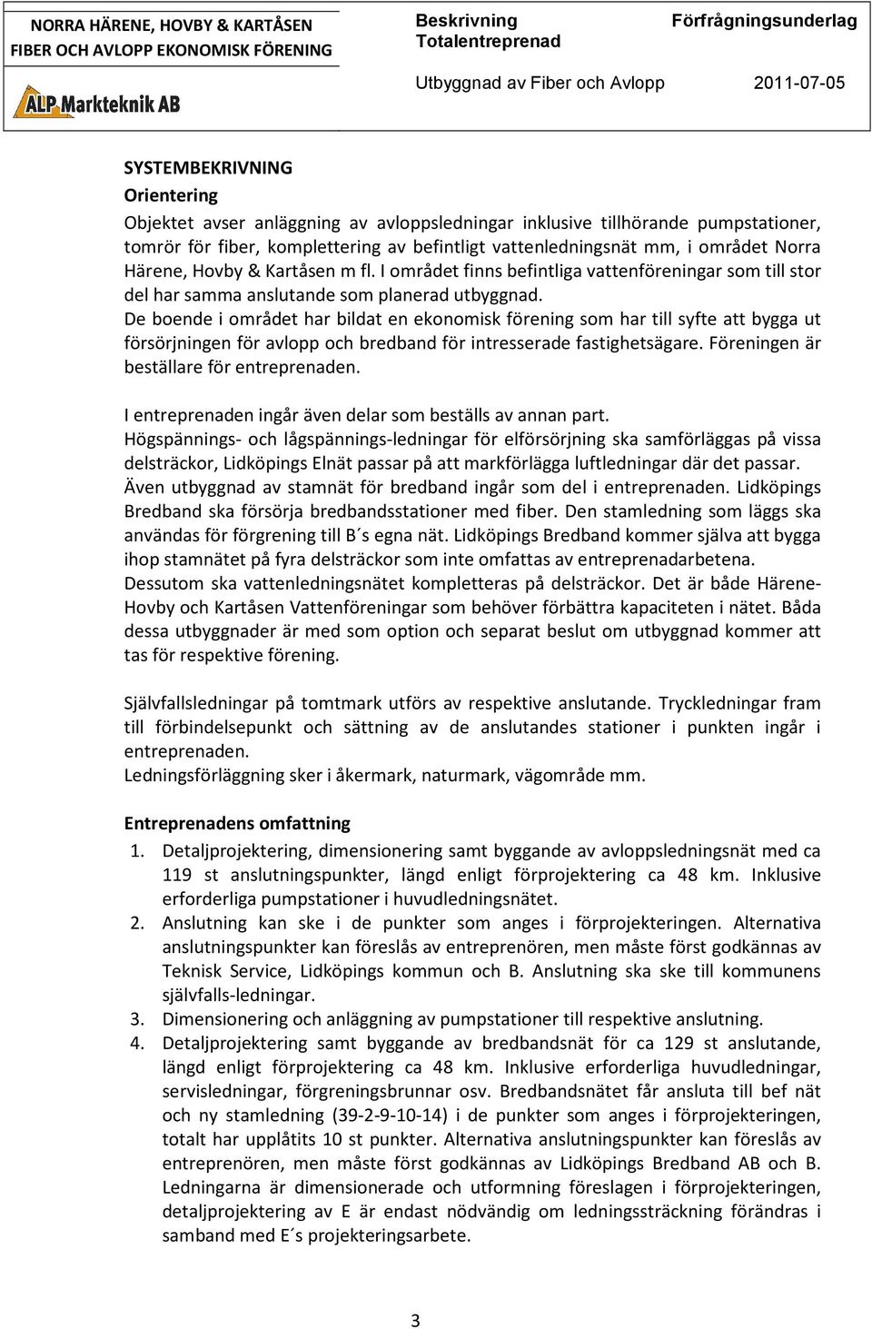 De boende i området har bildat en ekonomisk förening som har till syfte att bygga ut försörjningen för avlopp och bredband för intresserade fastighetsägare. Föreningen är beställare för entreprenaden.