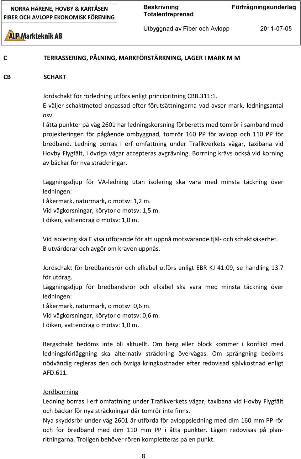 I åtta punkter på väg 2601 har ledningskorsning förberetts med tomrör i samband med projekteringen för pågående ombyggnad, tomrör 160 PP för avlopp och 110 PP för bredband.