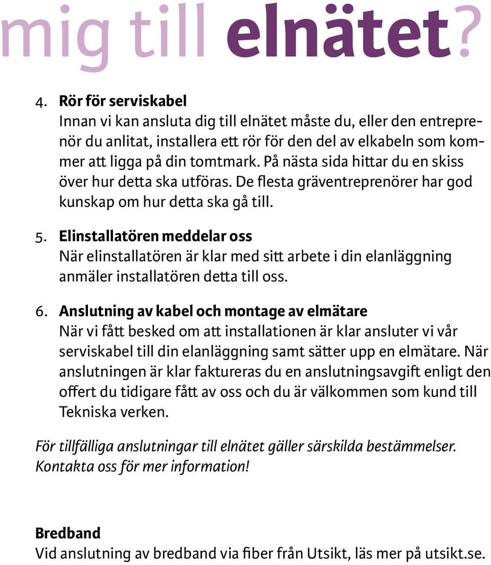 På nästa sida hittar du en skiss över hur detta ska utföras. De flesta gräventreprenörer har god kunskap om hur detta ska gå till. 5.