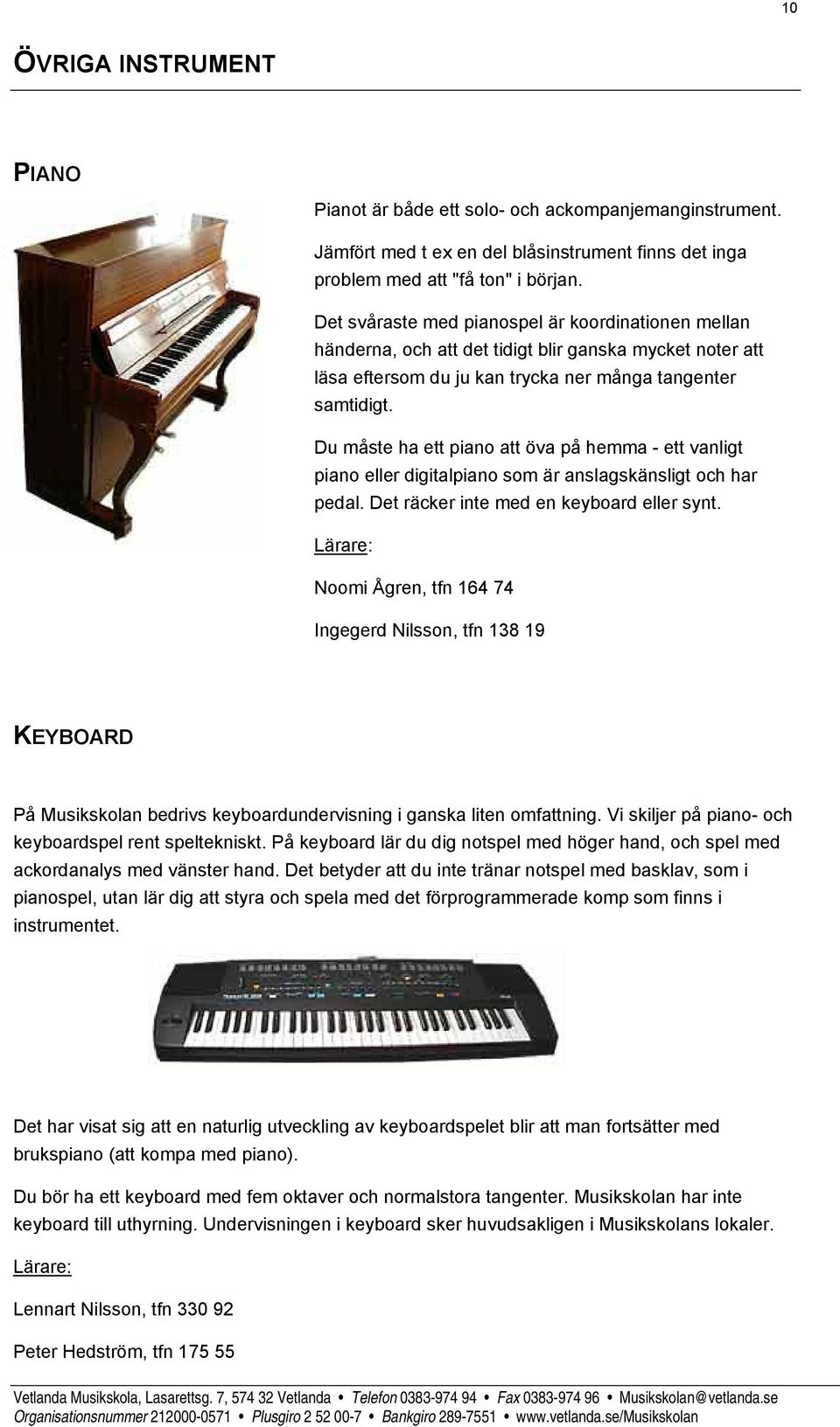 Du måste ha ett piano att öva på hemma - ett vanligt piano eller digitalpiano som är anslagskänsligt och har pedal. Det räcker inte med en keyboard eller synt.