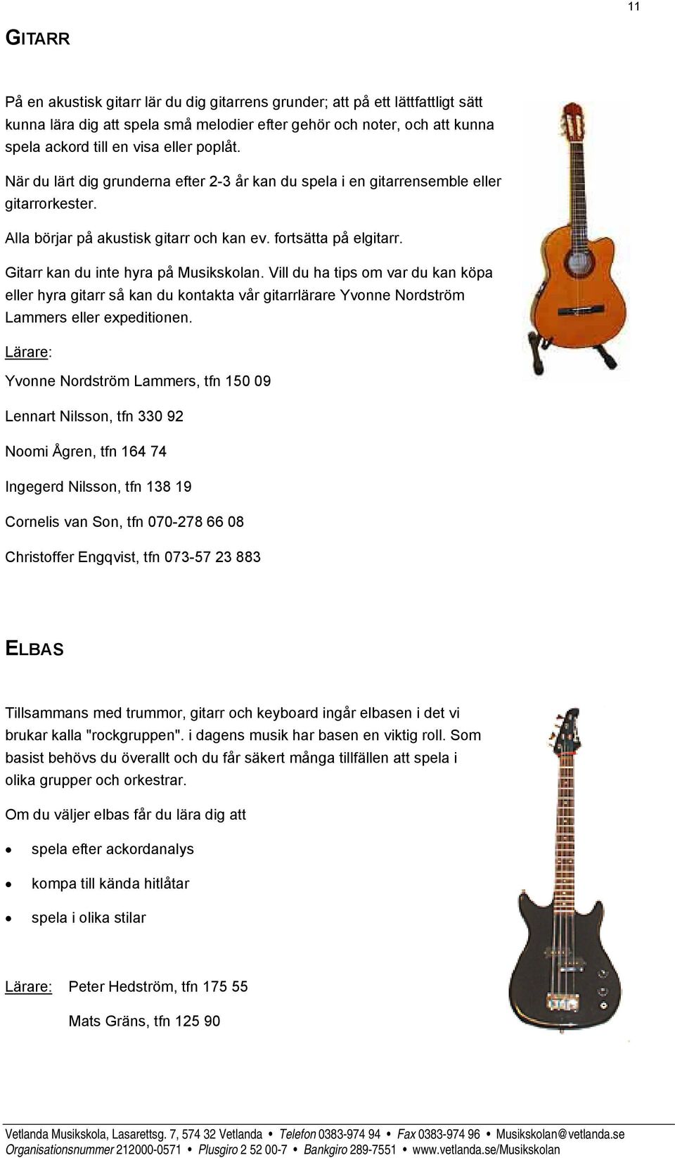 Gitarr kan du inte hyra på Musikskolan. Vill du ha tips om var du kan köpa eller hyra gitarr så kan du kontakta vår gitarrlärare Yvonne Nordström Lammers eller expeditionen.
