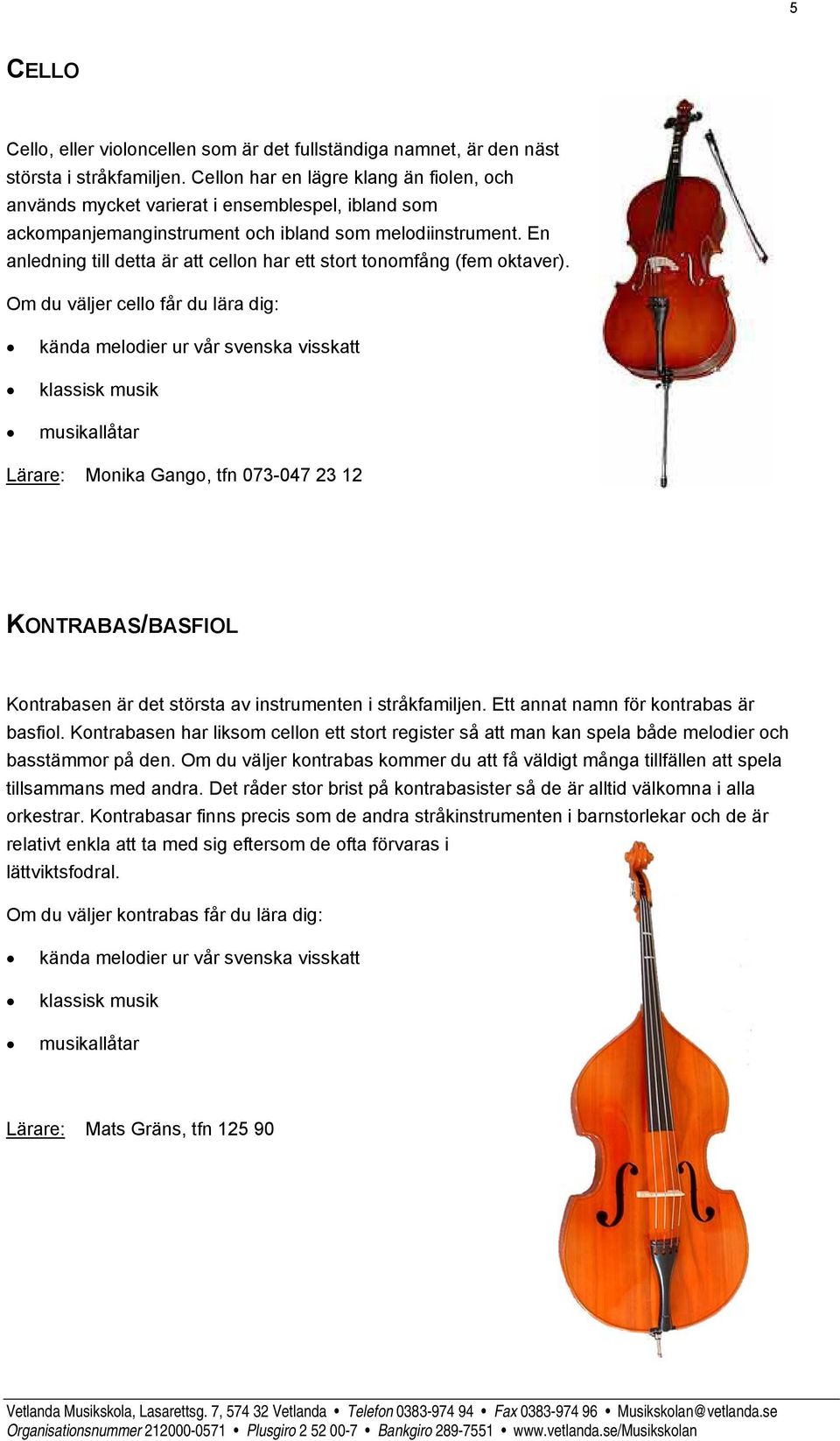 En anledning till detta är att cellon har ett stort tonomfång (fem oktaver).