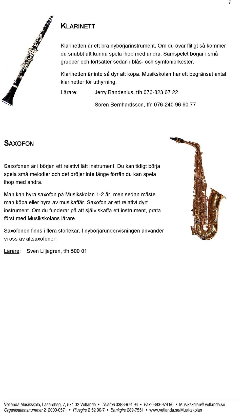 Lärare: Jerry Bandenius, tfn 076-823 67 22 Sören Bernhardsson, tfn 076-240 96 90 77 SAXOFON Saxofonen är i början ett relativt lätt instrument.