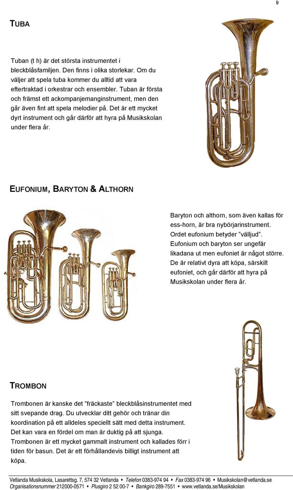 EUFONIUM, BARYTON & ALTHORN Baryton och althorn, som även kallas för ess-horn, är bra nybörjarinstrument. Ordet eufonium betyder välljud.