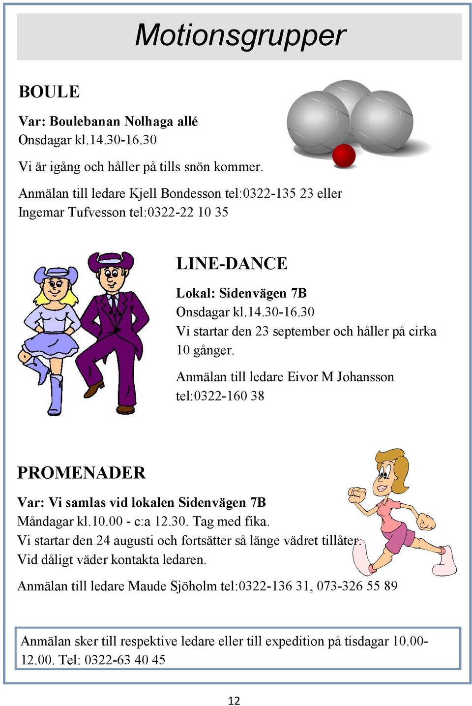 30 Vi startar den 23 september och håller på cirka 10 gånger. Anmälan till ledare Eivor M Johansson tel:0322-160 38 PROMENADER Var: Vi samlas vid lokalen Sidenvägen 7B Måndagar kl.10.00 - c:a 12.