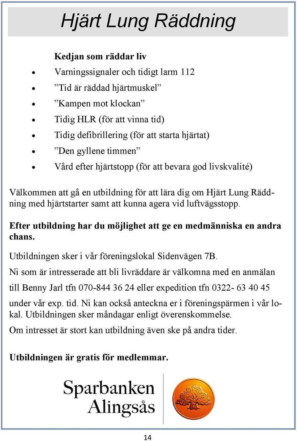 luftvägsstopp. Efter utbildning har du möjlighet att ge en medmänniska en andra chans. Utbildningen sker i vår föreningslokal Sidenvägen 7B.