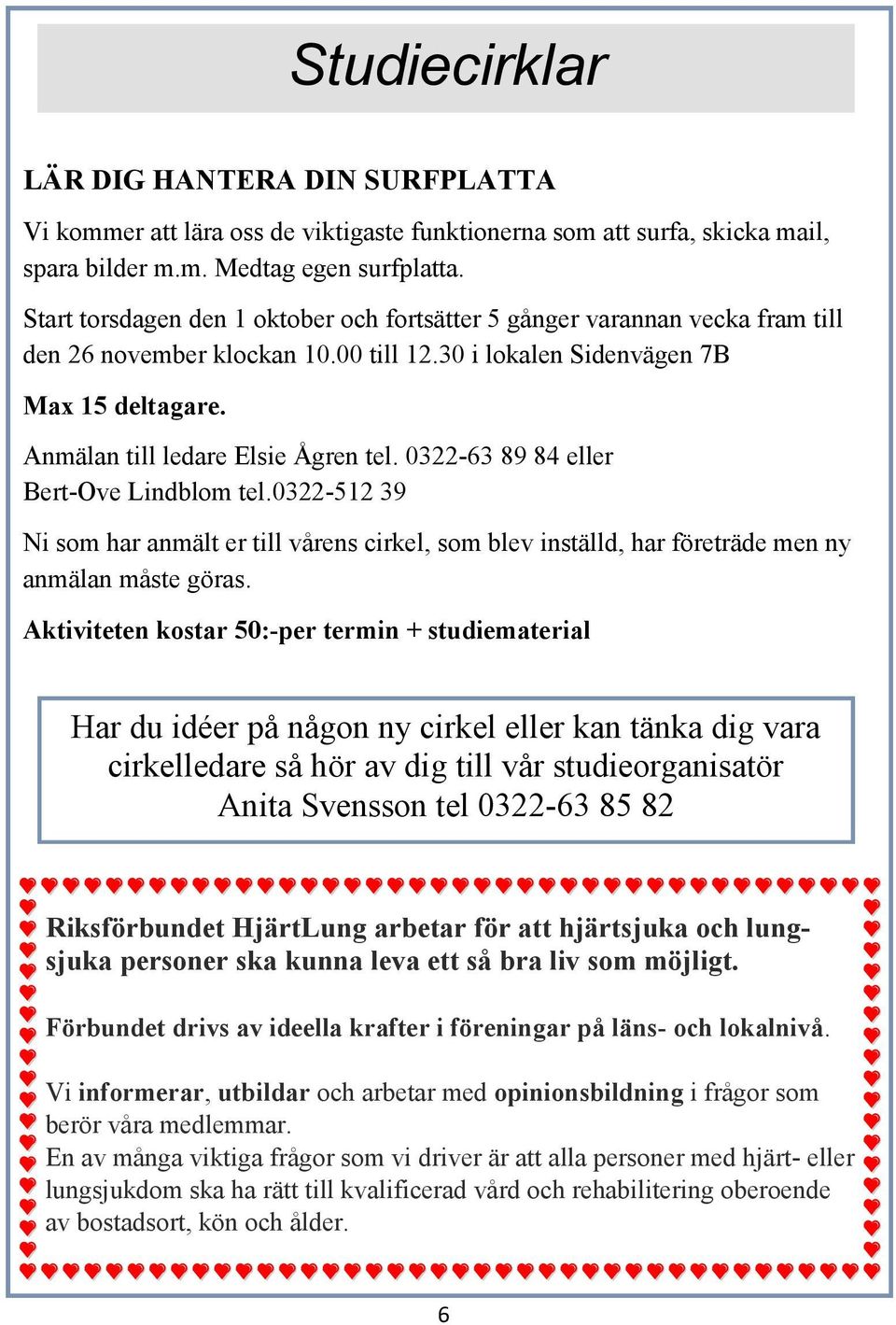 0322-63 89 84 eller Bert-Ove Lindblom tel.0322-512 39 Ni som har anmält er till vårens cirkel, som blev inställd, har företräde men ny anmälan måste göras.