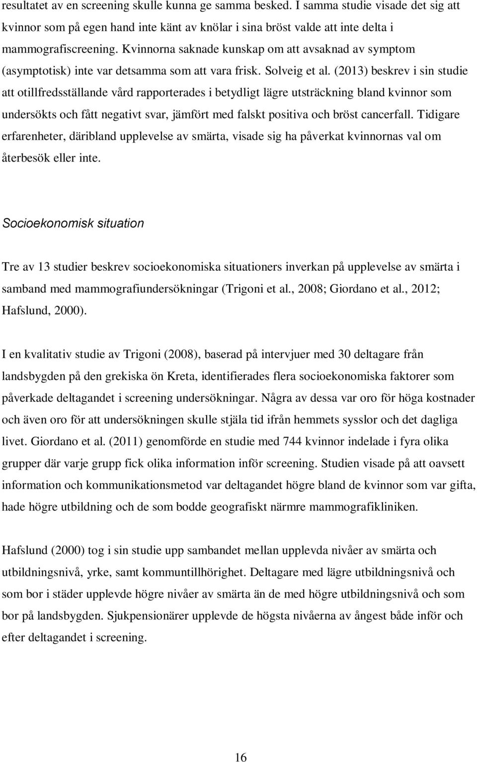 (2013) beskrev i sin studie att otillfredsställande vård rapporterades i betydligt lägre utsträckning bland kvinnor som undersökts och fått negativt svar, jämfört med falskt positiva och bröst