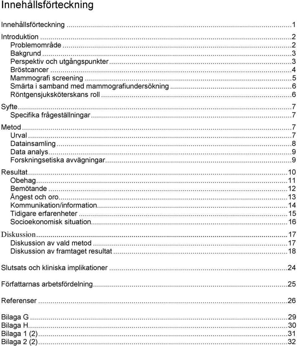 ..9 Forskningsetiska avvägningar...9 Resultat...10 Obehag...11 Bemötande...12 Ångest och oro...13 Kommunikation/information... 14 Tidigare erfarenheter... 15 Socioekonomisk situation.