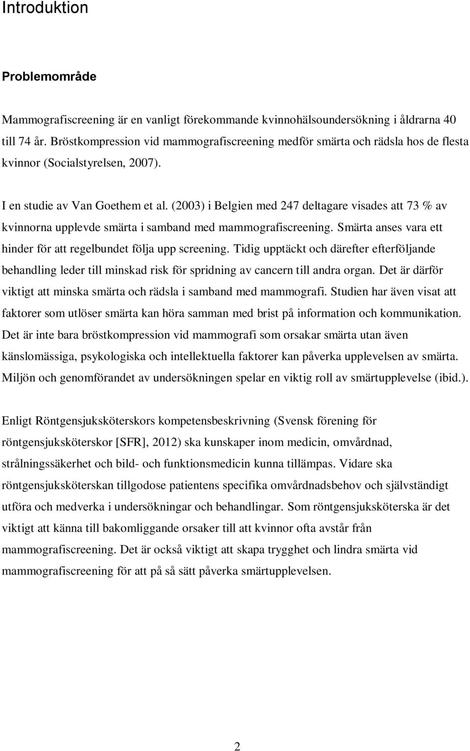 (2003) i Belgien med 247 deltagare visades att 73 % av kvinnorna upplevde smärta i samband med mammografiscreening. Smärta anses vara ett hinder för att regelbundet följa upp screening.