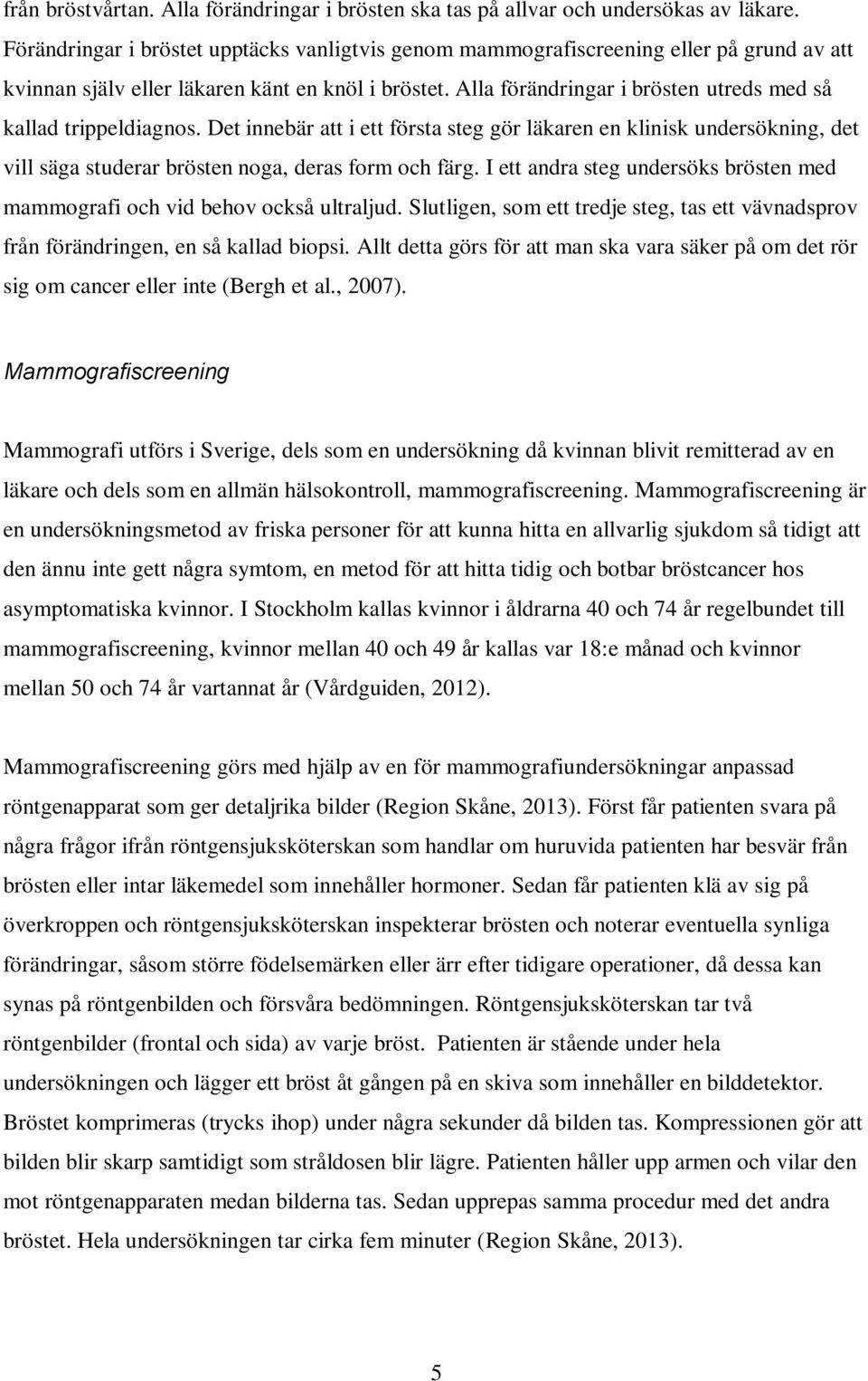 Alla förändringar i brösten utreds med så kallad trippeldiagnos. Det innebär att i ett första steg gör läkaren en klinisk undersökning, det vill säga studerar brösten noga, deras form och färg.
