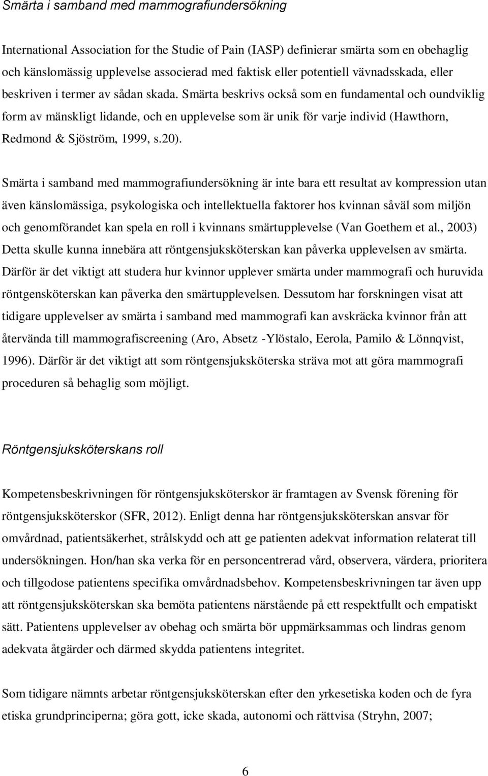 Smärta beskrivs också som en fundamental och oundviklig form av mänskligt lidande, och en upplevelse som är unik för varje individ (Hawthorn, Redmond & Sjöström, 1999, s.20).