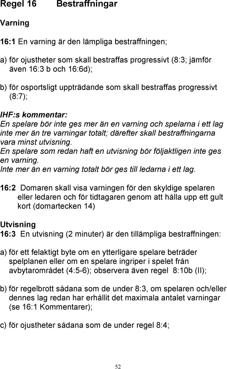 utvisning. En spelare som redan haft en utvisning bör följaktligen inte ges en varning. Inte mer än en varning totalt bör ges till ledarna i ett lag.