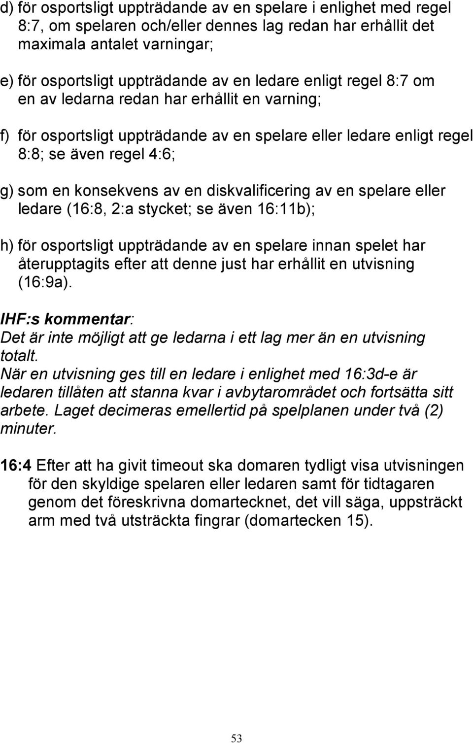 diskvalificering av en spelare eller ledare (16:8, 2:a stycket; se även 16:11b); h) för osportsligt uppträdande av en spelare innan spelet har återupptagits efter att denne just har erhållit en