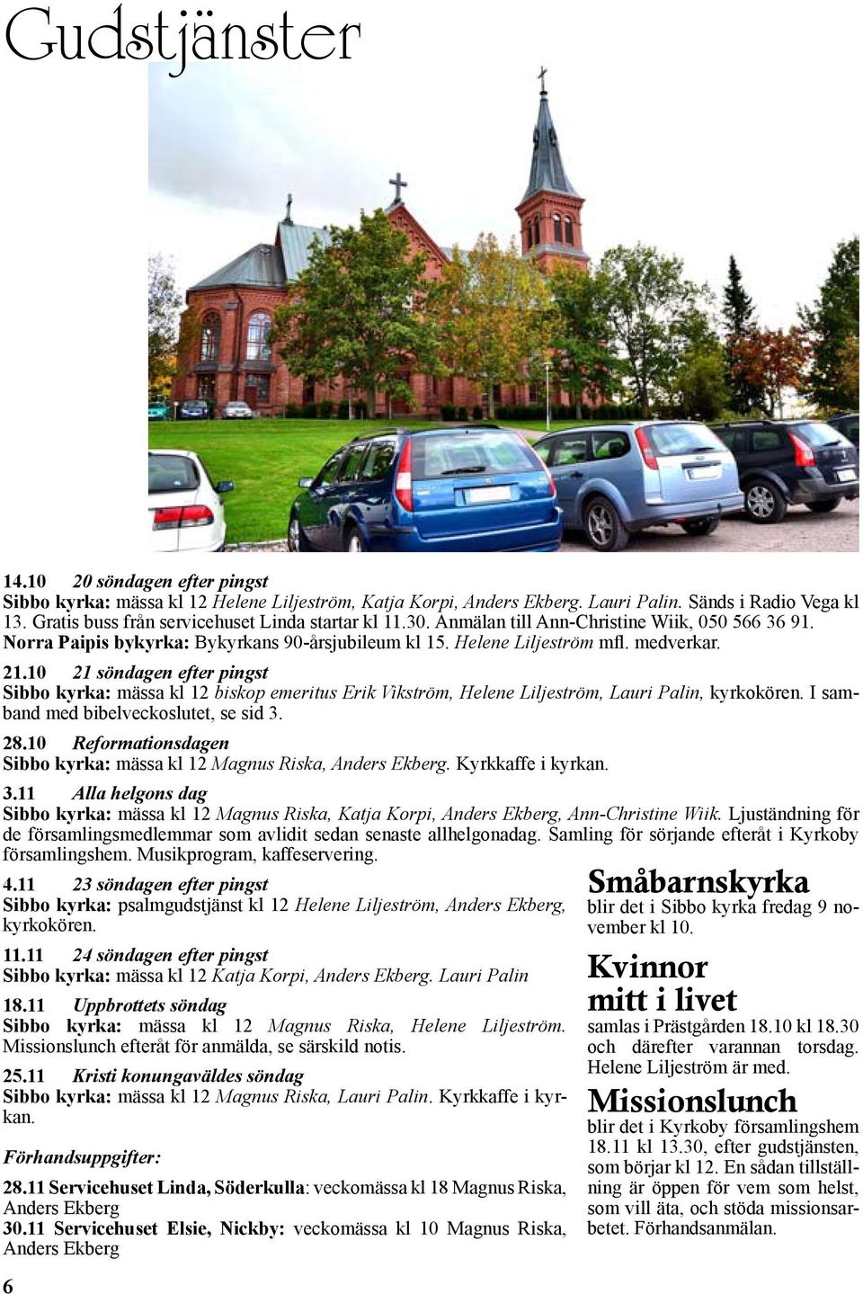 10 21 söndagen efter pingst Sibbo kyrka: mässa kl 12 biskop emeritus Erik Vikström, Helene Liljeström, Lauri Palin, kyrkokören. I samband med bibelveckoslutet, se sid 3. 28.