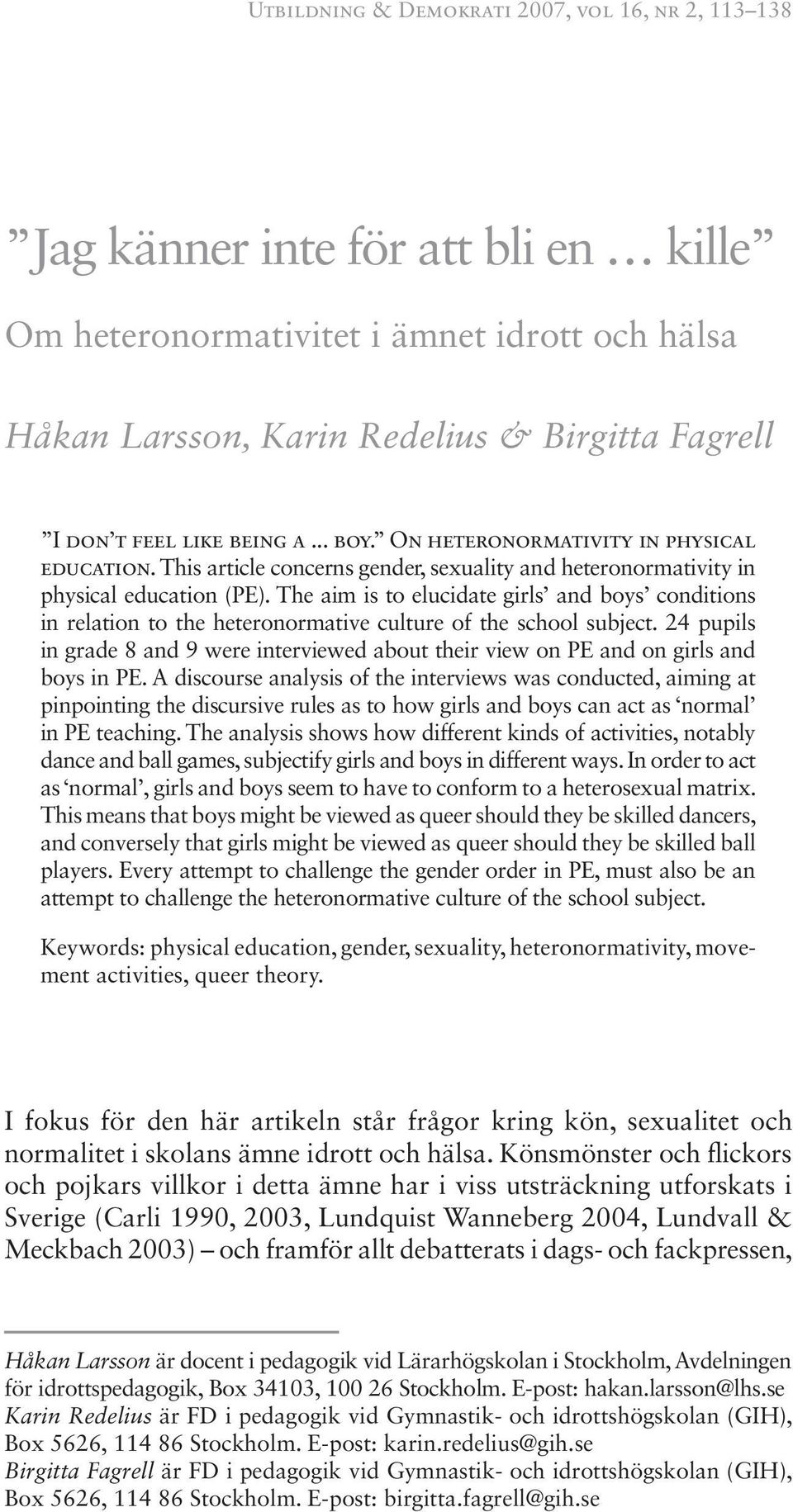 The aim is to elucidate girls and boys conditions in relation to the heteronormative culture of the school subject.
