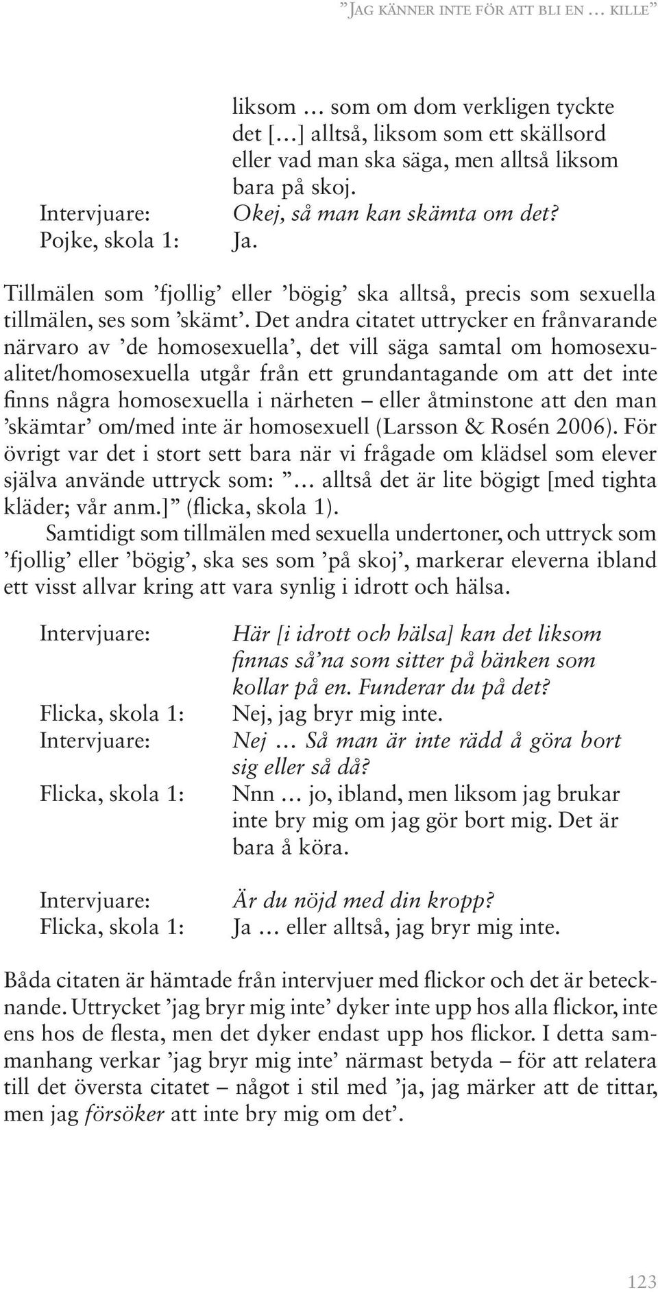 Det andra citatet uttrycker en frånvarande närvaro av de homosexuella, det vill säga samtal om homosexualitet/homosexuella utgår från ett grundantagande om att det inte finns några homosexuella i