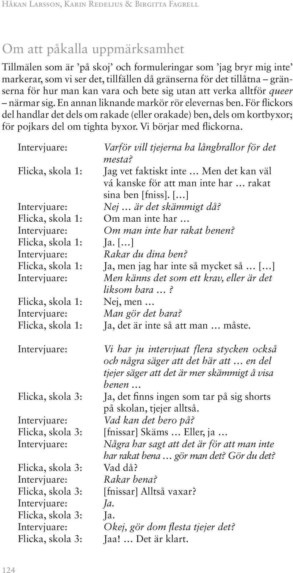 För flickors del handlar det dels om rakade (eller orakade) ben, dels om kortbyxor; för pojkars del om tighta byxor. Vi börjar med flickorna.