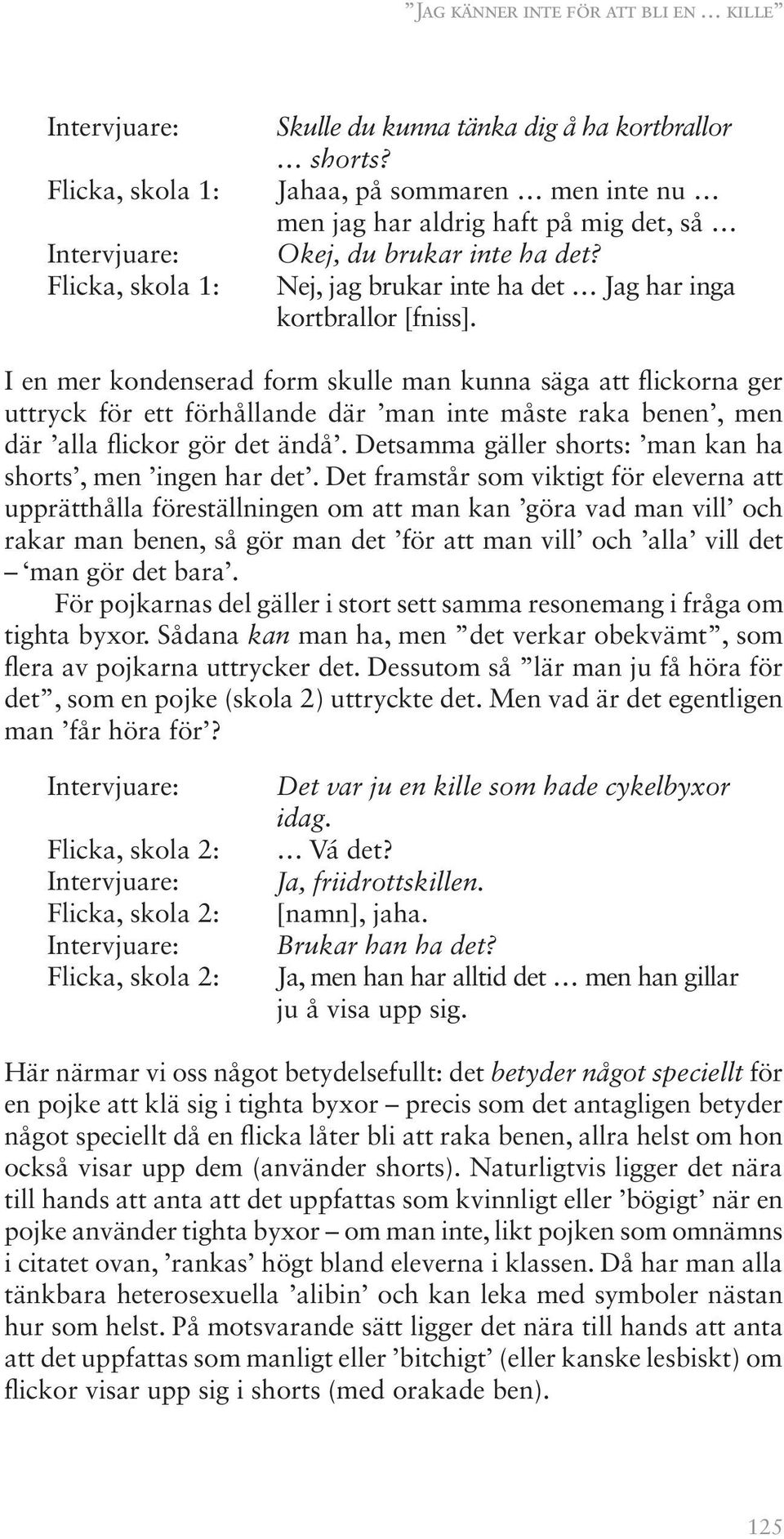 I en mer kondenserad form skulle man kunna säga att flickorna ger uttryck för ett förhållande där man inte måste raka benen, men där alla flickor gör det ändå.