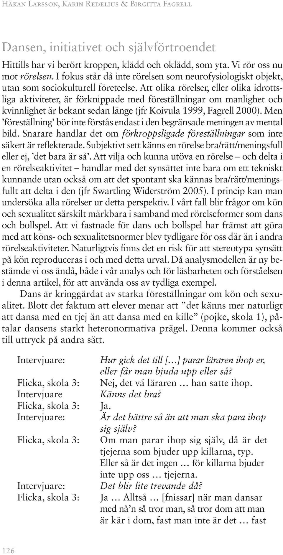 Att olika rörelser, eller olika idrottsliga aktiviteter, är förknippade med föreställningar om manlighet och kvinnlighet är bekant sedan länge (jfr Koivula 1999, Fagrell 2000).