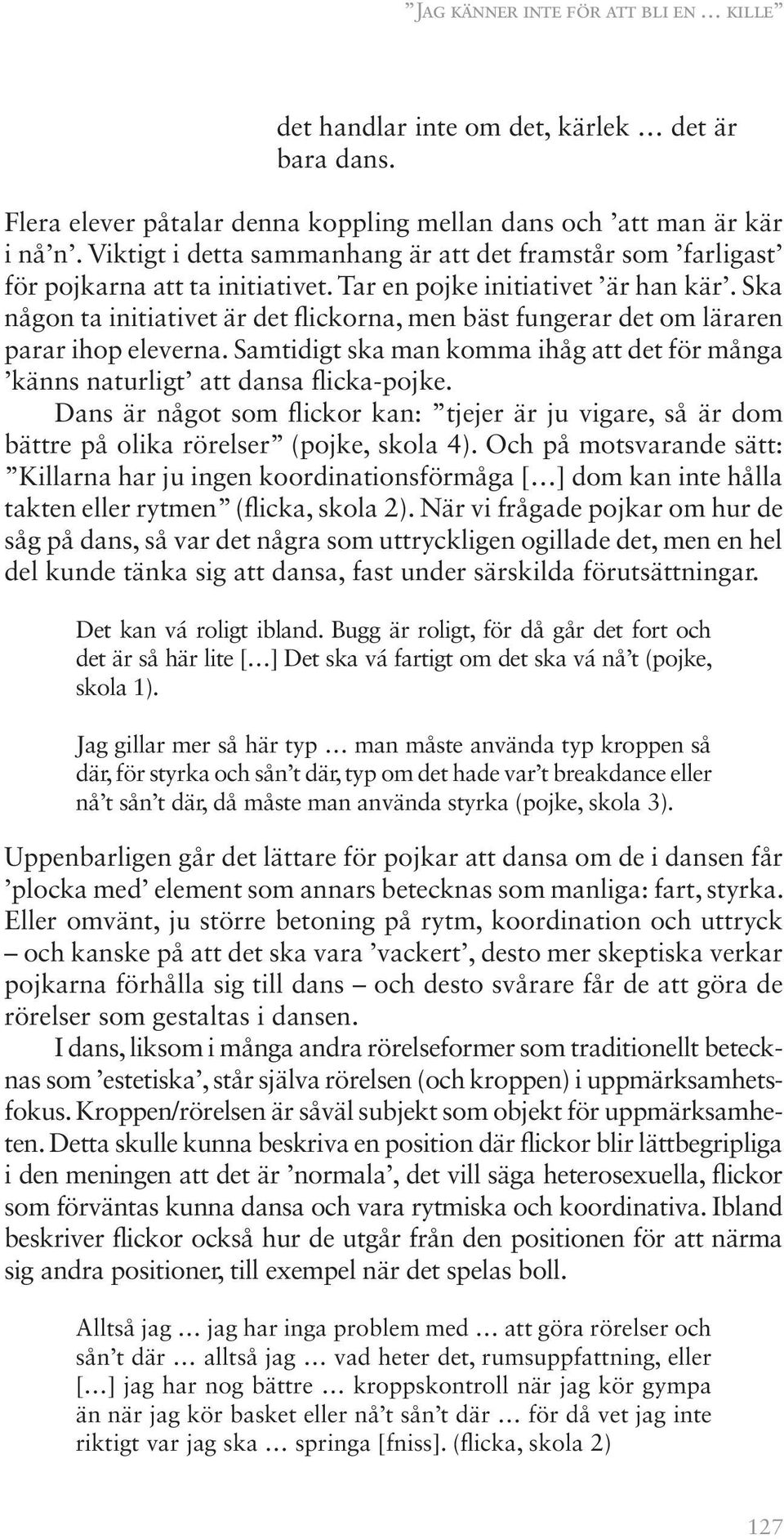 Ska någon ta initiativet är det flickorna, men bäst fungerar det om läraren parar ihop eleverna. Samtidigt ska man komma ihåg att det för många känns naturligt att dansa flicka-pojke.