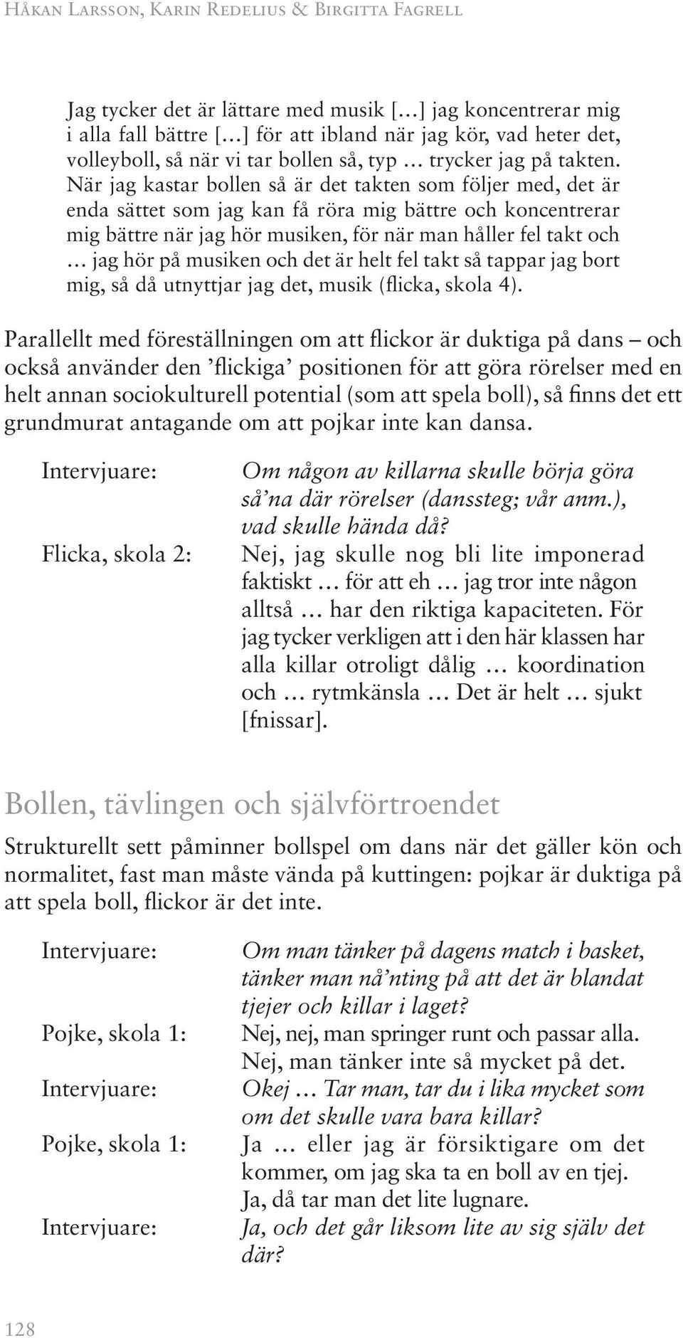 När jag kastar bollen så är det takten som följer med, det är enda sättet som jag kan få röra mig bättre och koncentrerar mig bättre när jag hör musiken, för när man håller fel takt och jag hör på
