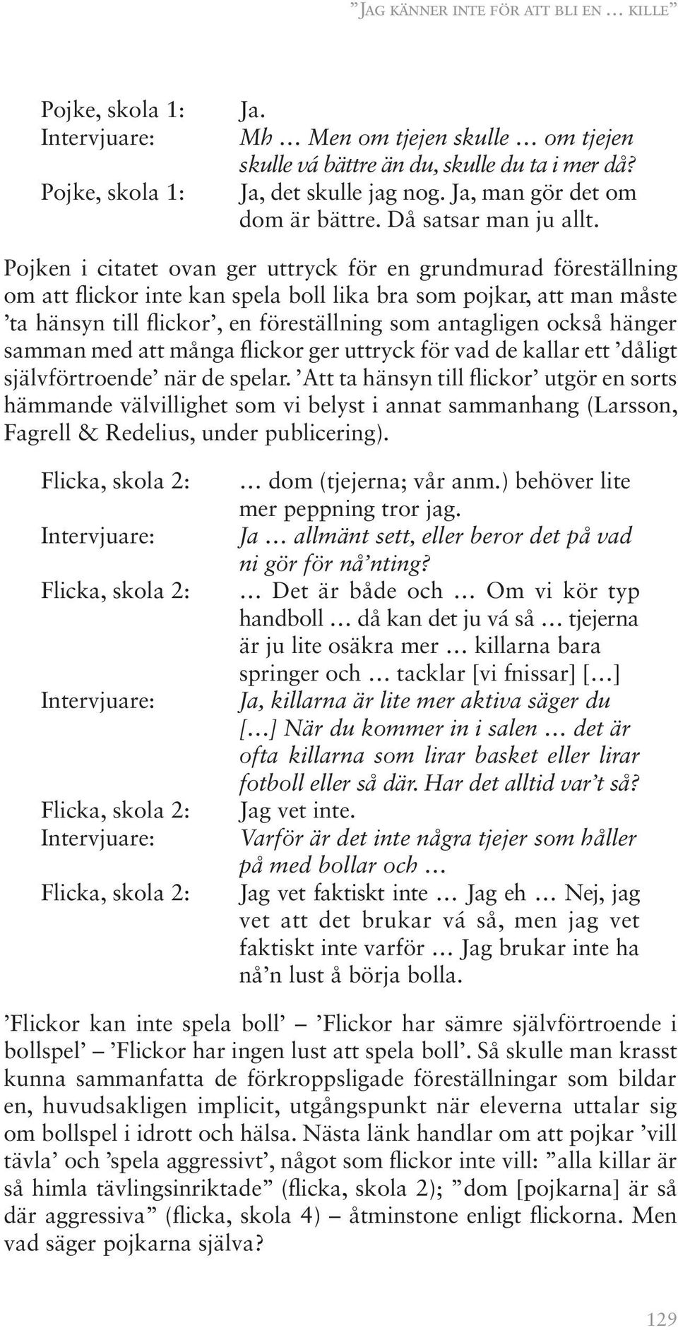 Pojken i citatet ovan ger uttryck för en grundmurad föreställning om att flickor inte kan spela boll lika bra som pojkar, att man måste ta hänsyn till flickor, en föreställning som antagligen också