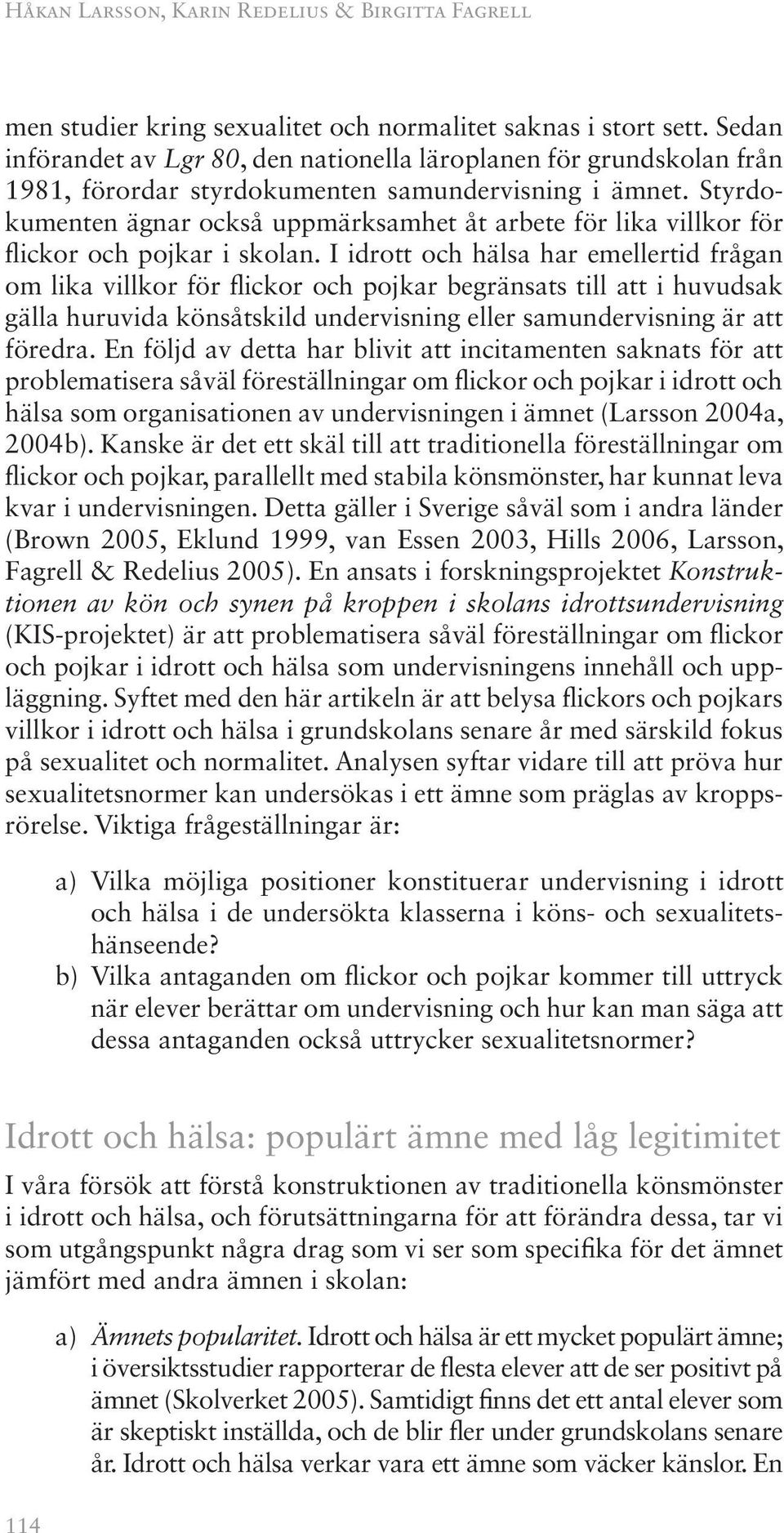 Styrdokumenten ägnar också uppmärksamhet åt arbete för lika villkor för flickor och pojkar i skolan.